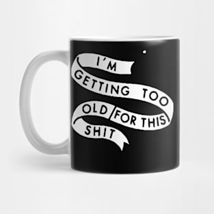 I'M GETTING TOO OLD FOR THIS SHIT Mug